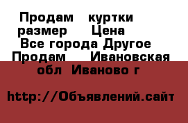 Продам 2 куртки 46-48 размер   › Цена ­ 300 - Все города Другое » Продам   . Ивановская обл.,Иваново г.